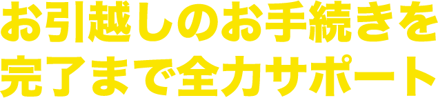 お引っ越し手続きを完了までサポート