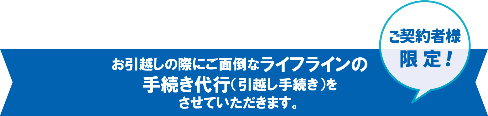 お引越しの際にご面倒なライフラインの手続き代行（引越し手続き）をさせていただきます。ご契約者様限定！